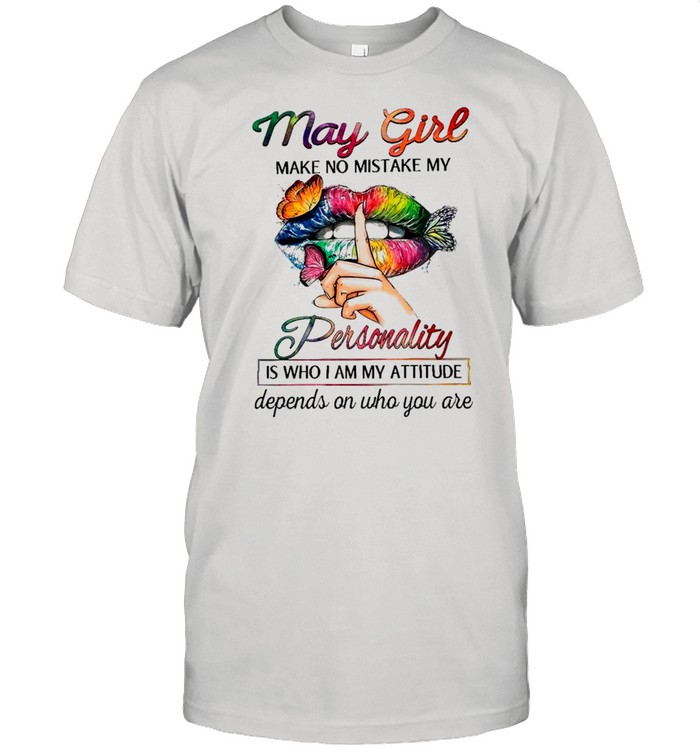 Butterfly Lips May Girl Make No Mistake My Personality Is Who I Am Attitude Depends On Who You Are shirt