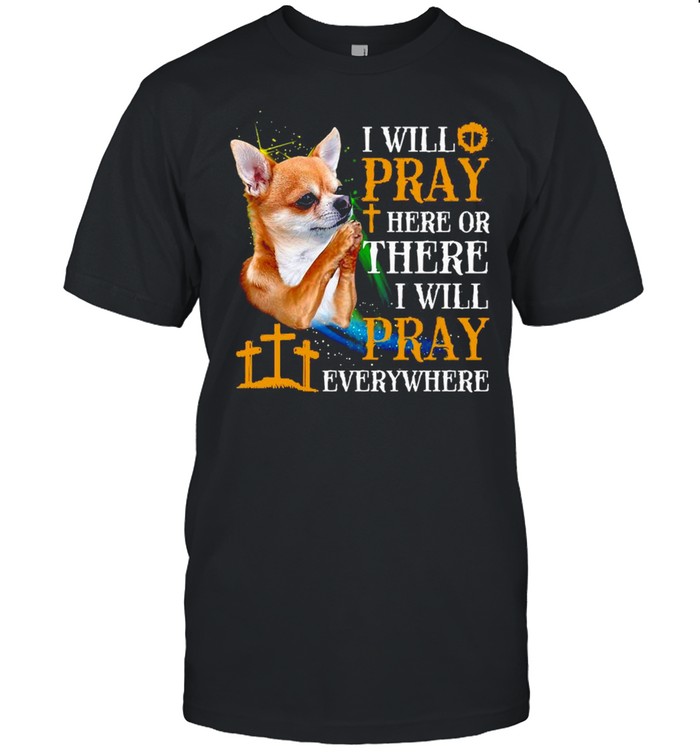 Chihuahua I Will Pray Here Or I Will Pray Everywhere Chihuahua T-shirt Classic Men's T-shirt