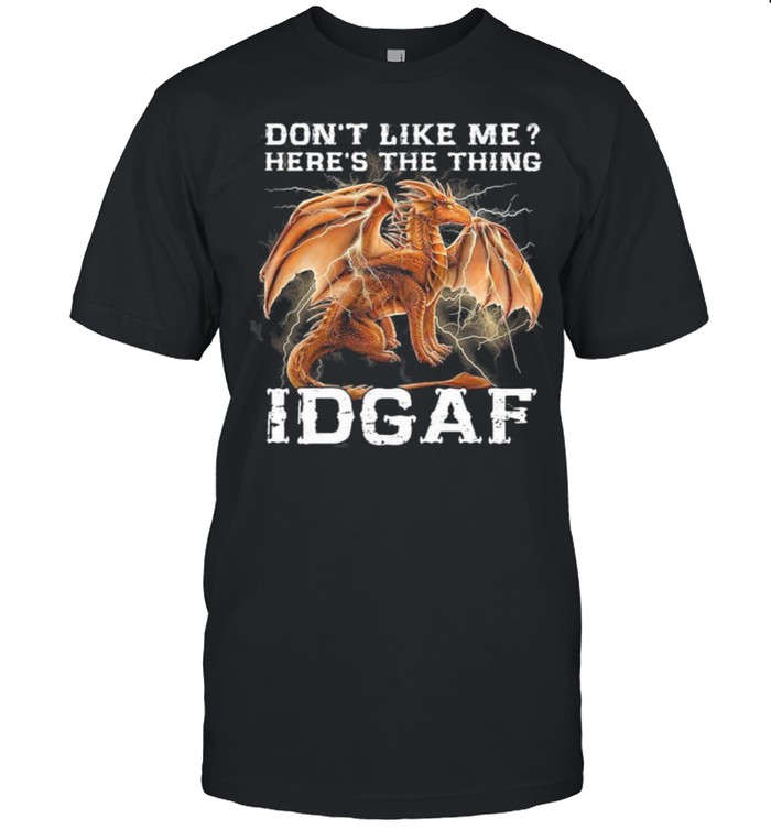 Dragon dont like me heres the thing idgaf shirt
