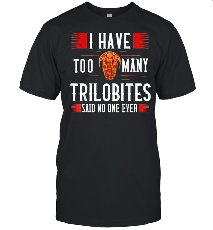 I have too many trilobites said no one ever shirt