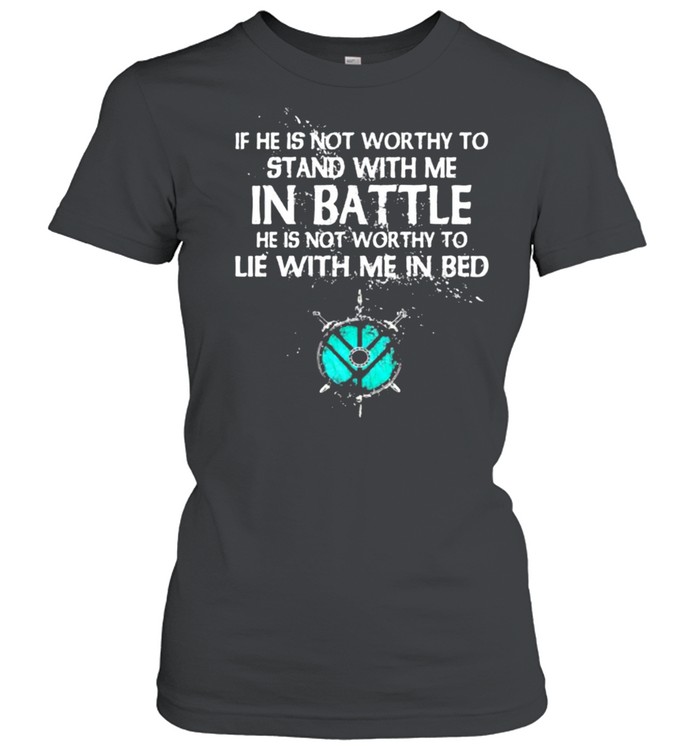 If He Is Not Worthy To Stand With Me In Battle  Classic Women's T-shirt