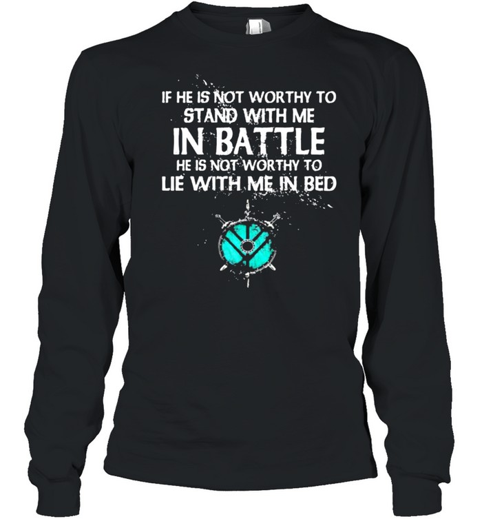 If He Is Not Worthy To Stand With Me In Battle  Long Sleeved T-shirt