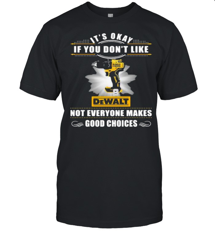 Its Okay If You Don’t Like Not Everyone Makes Good Choices Dewalt Shirt