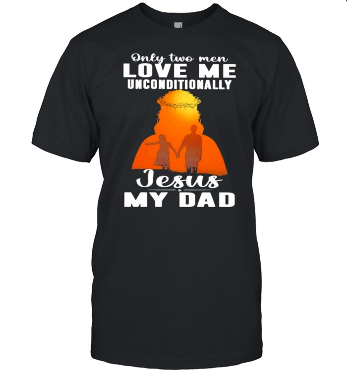 Only 2 men love me unconditionally jesus My Dad  Classic Men's T-shirt