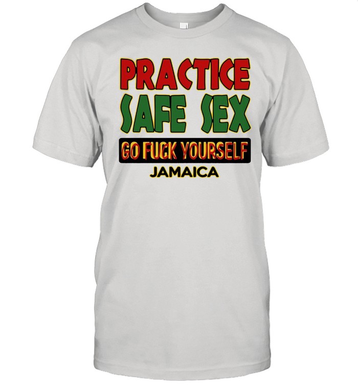 Practice safe sex go fuck yourself jamaica shirt