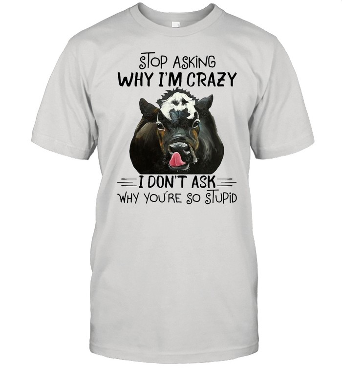 Stop Asking Why I’m Crazy Cow I Don’t Ask Why You’re So Stupid T-shirt Classic Men's T-shirt