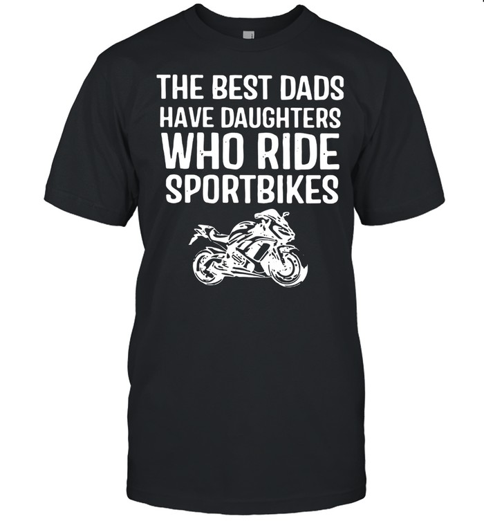 The Best Dads Have Daughters Who Ride Sport Bikes  Classic Men's T-shirt