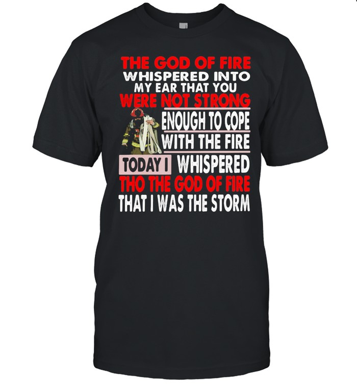 The God Of Fire whispered Into My Ear that You Were Not Strong Enough To Cope Firefighter Shirt
