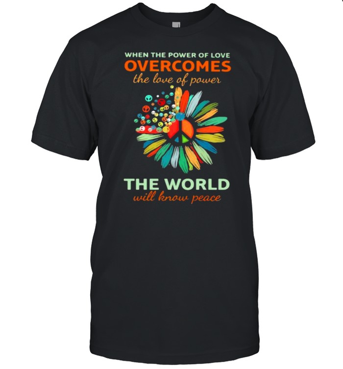 When The Power Of Love Overcomes The Love Of Power The World Will Know Peace Hippie Flower shirt