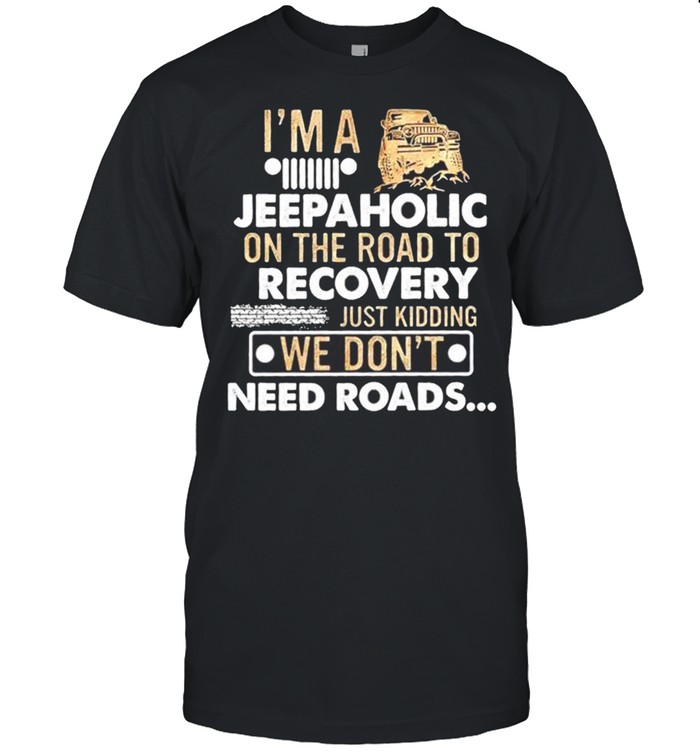 I’m a jeepaholic on the road to recovery just kidding we don’t need roads shirt Classic Men's T-shirt