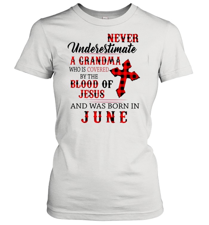 Never underestimate a grandma who is covered by the blood of Jesus and was born in June shirt Classic Women's T-shirt