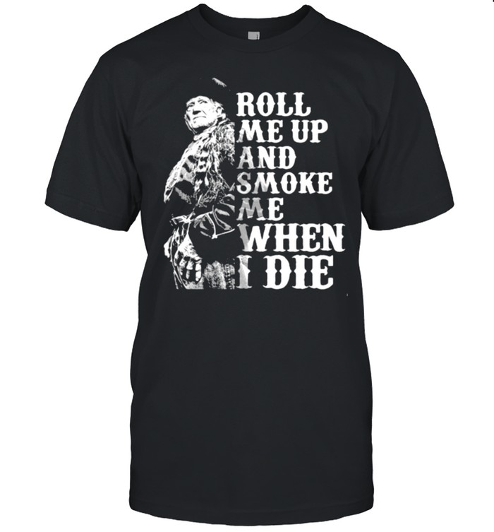 Roll me up and smoke me when I die Willie Nelson legends shirt Classic Men's T-shirt