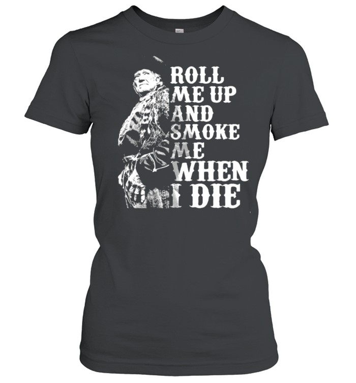 Roll me up and smoke me when I die Willie Nelson legends shirt Classic Women's T-shirt