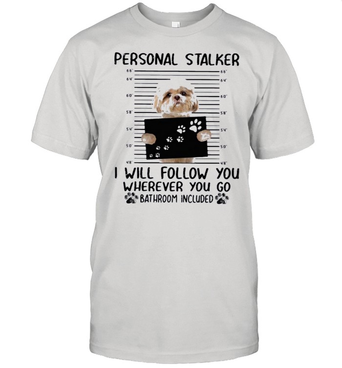 Shih Tzu Personal Stalker i will follow you wherever you go bathroom included shirt