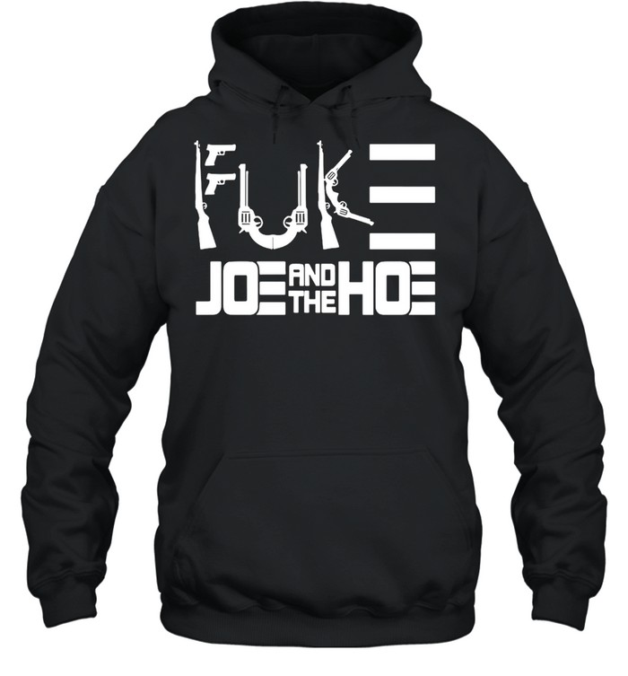 Guns Fuck Joe And The Hoe T-shirt Unisex Hoodie