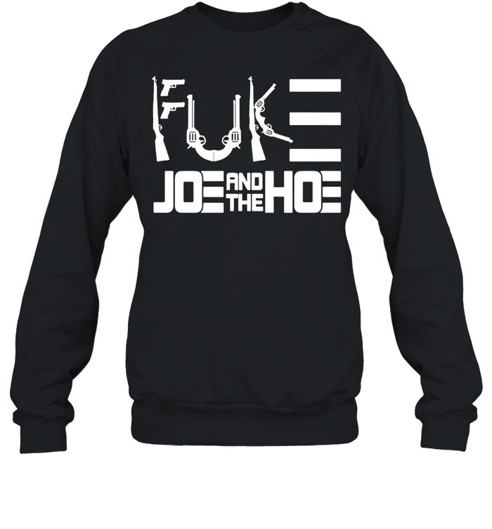 Guns Fuck Joe And The Hoe T-shirt Unisex Sweatshirt