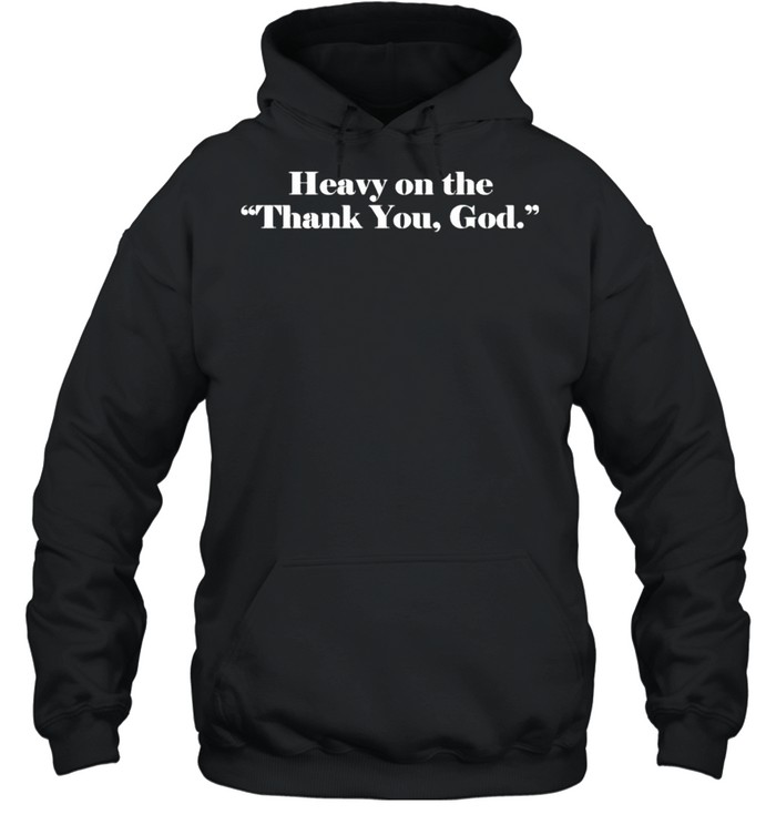 Heavy on the thank you God shirt Unisex Hoodie