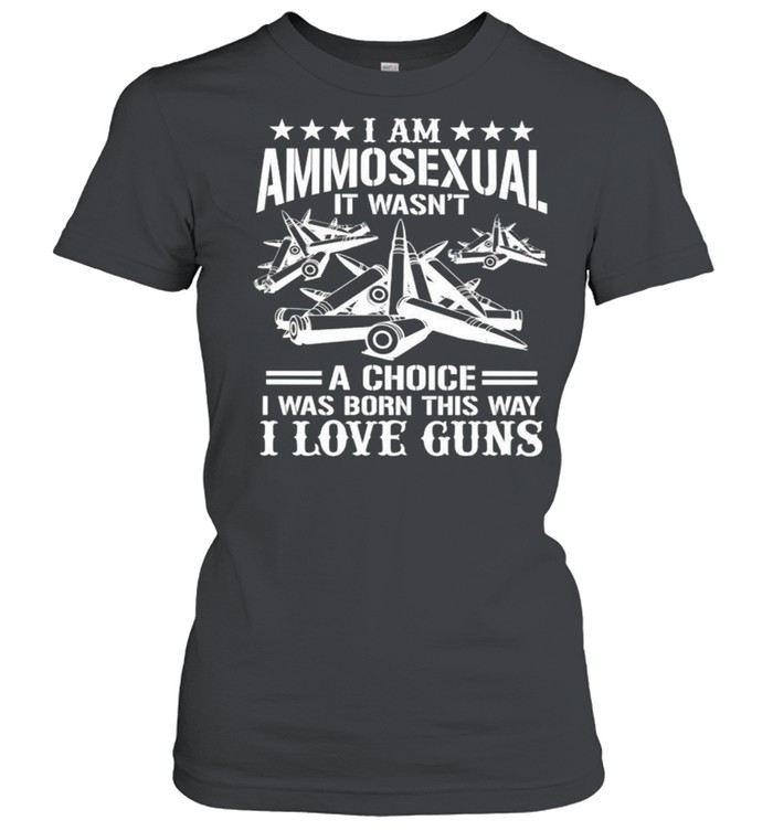 I am Ammosexual it wasnt a choice I was born this way I love guns shirt Classic Women's T-shirt