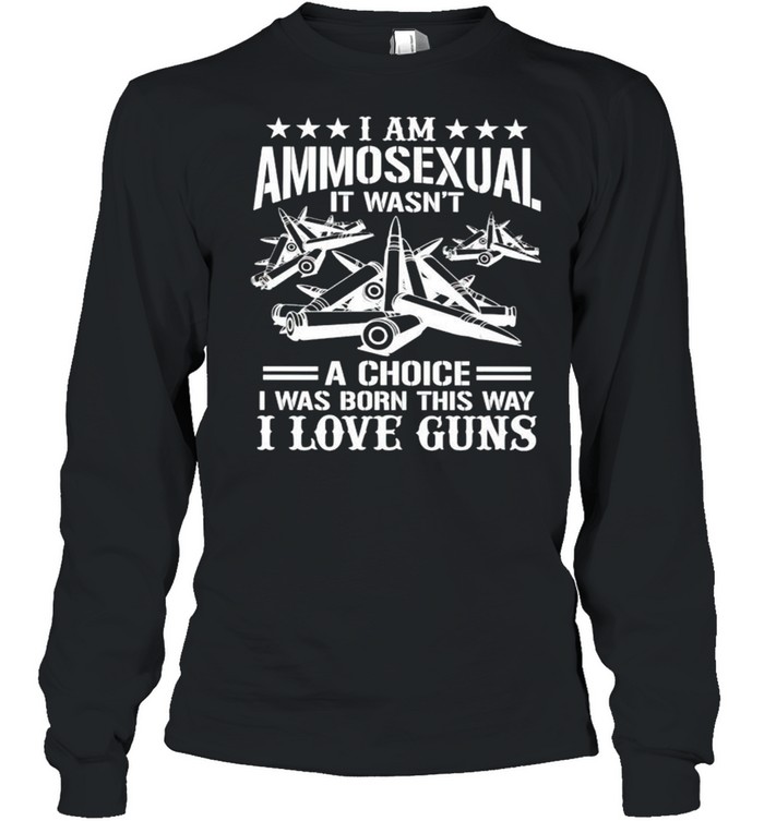 I am Ammosexual it wasnt a choice I was born this way I love guns shirt Long Sleeved T-shirt