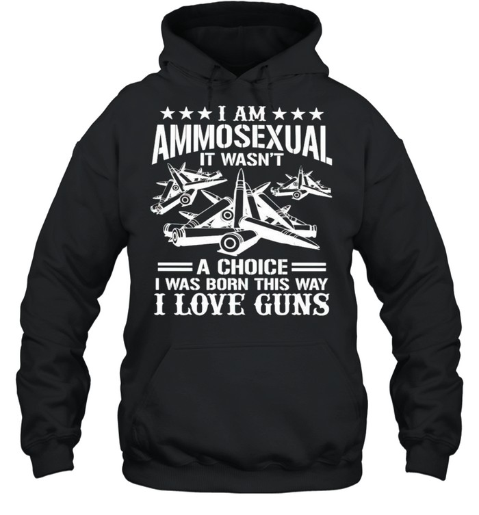 I am Ammosexual it wasnt a choice I was born this way I love guns shirt Unisex Hoodie