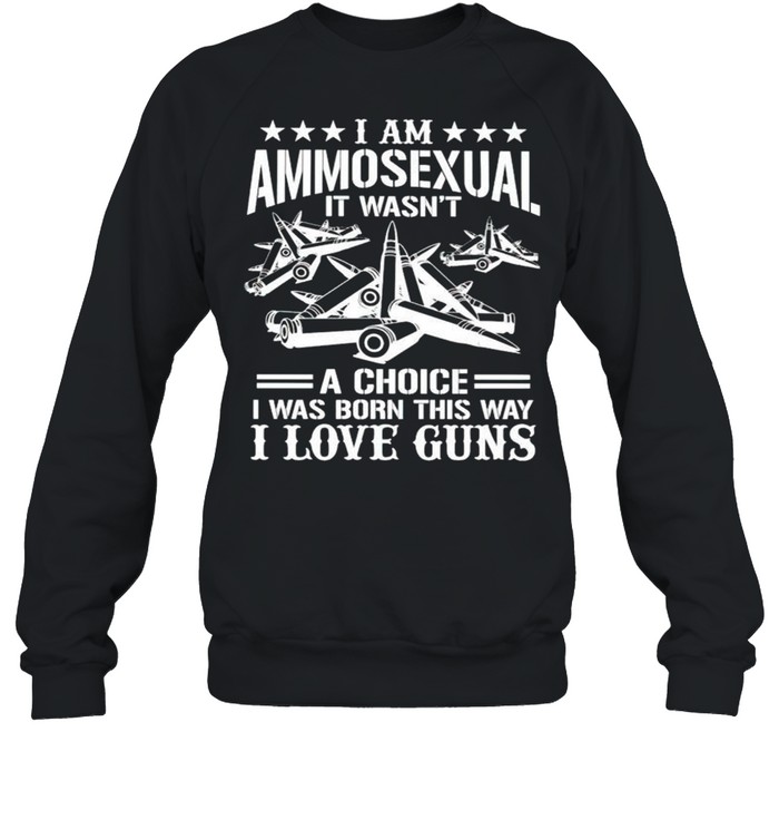 I am Ammosexual it wasnt a choice I was born this way I love guns shirt Unisex Sweatshirt