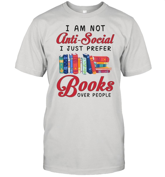 I Am Not Anti-Social I Just Prefer Books Over People T-shirt