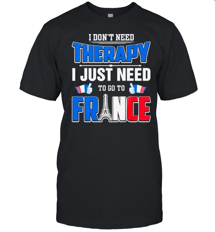 I Don’t Need Therapy I Just Need To Go France shirt