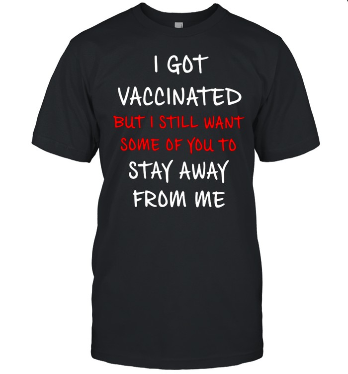I Got Vaccinated But I Still Want Some Of You To Stay Away From Me  Classic Men's T-shirt