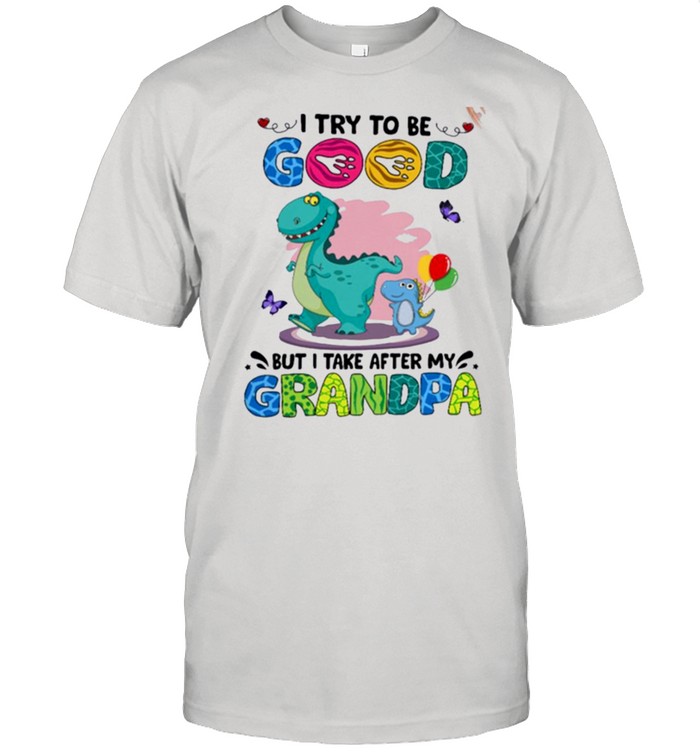 I Try To Be Good But I Take After My Grandpa shirt