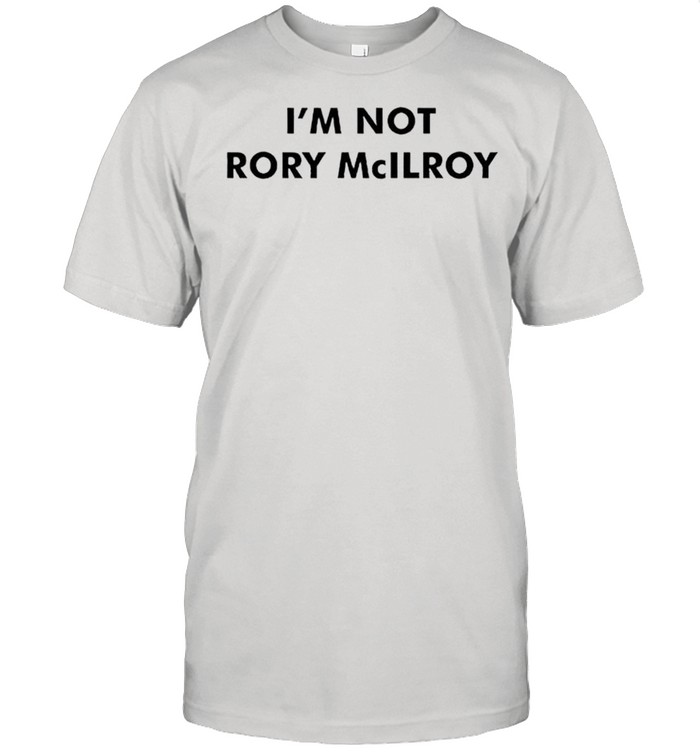 Im not Rory McILRoy shirt