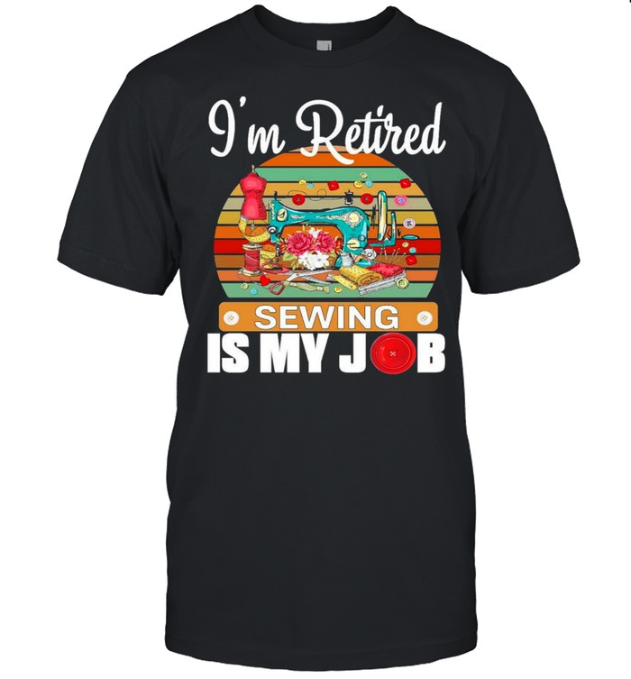 Im Retired Sewing Is My Job shirt