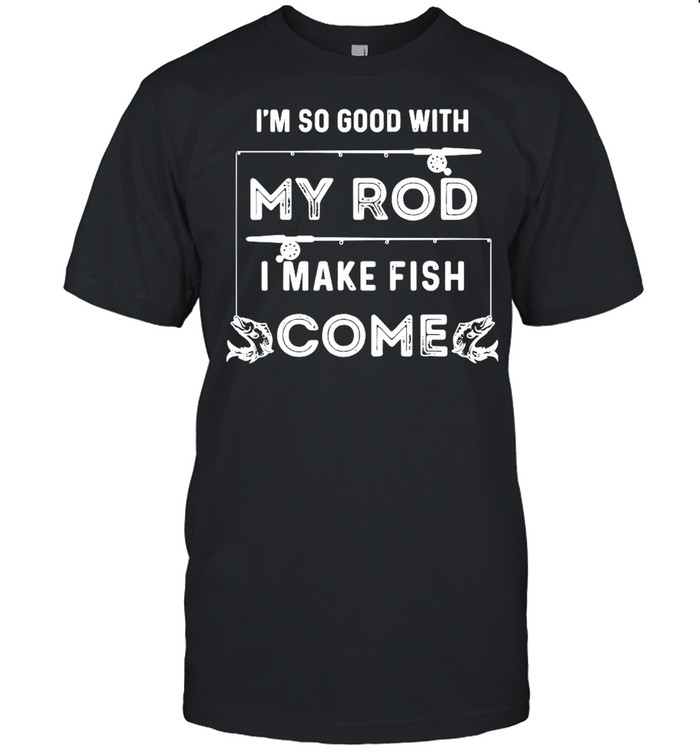 I’m So Good With My Rod I Make Fish Come  Classic Men's T-shirt
