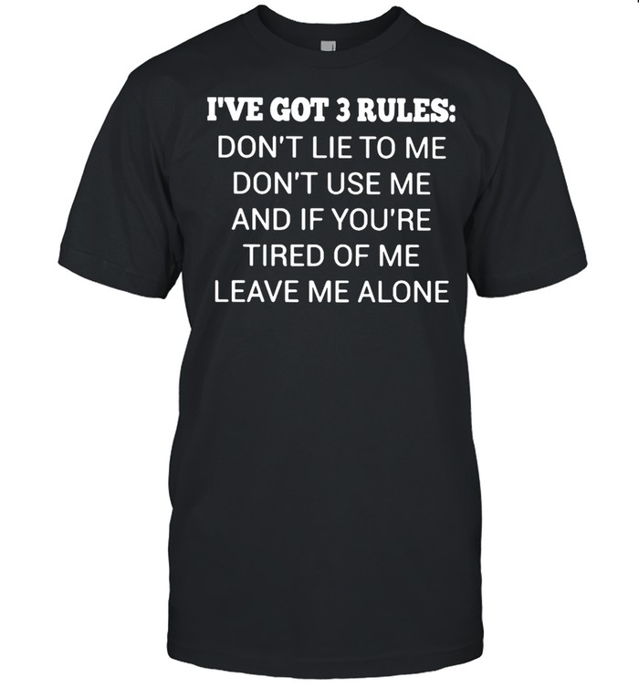 I’ve Got 3 Rules Don’t Lie To Me Don’t Use Me And If You’re Tired Of Me Leave Me A Lone  Classic Men's T-shirt