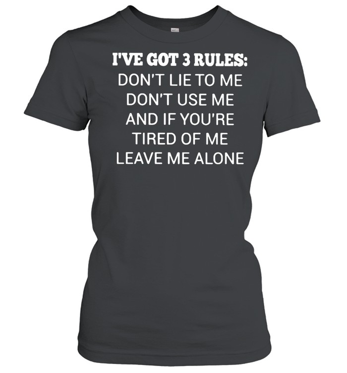 I’ve Got 3 Rules Don’t Lie To Me Don’t Use Me And If You’re Tired Of Me Leave Me A Lone  Classic Women's T-shirt