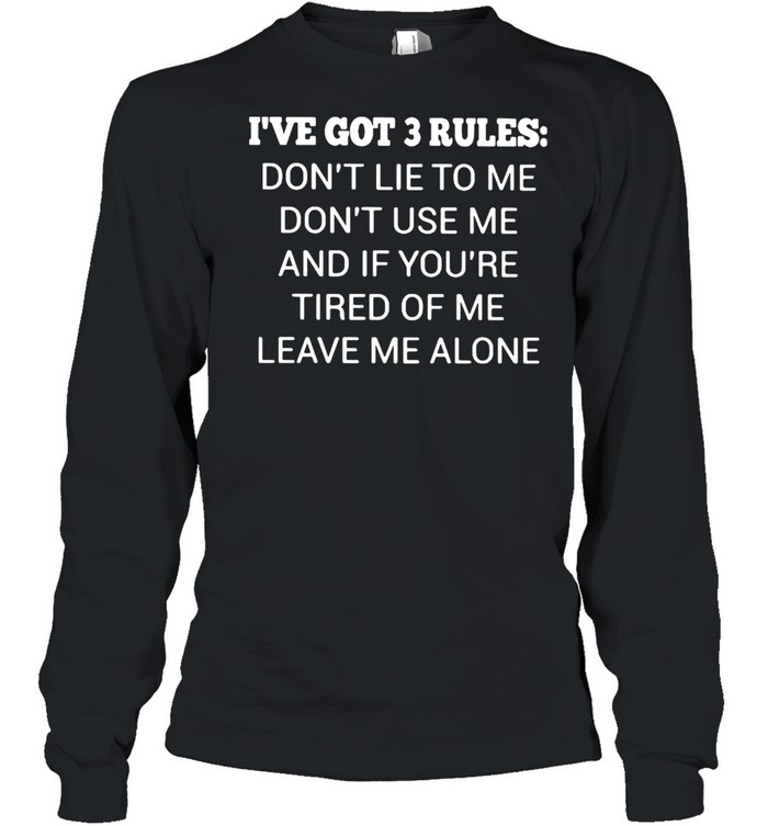 I’ve Got 3 Rules Don’t Lie To Me Don’t Use Me And If You’re Tired Of Me Leave Me A Lone  Long Sleeved T-shirt