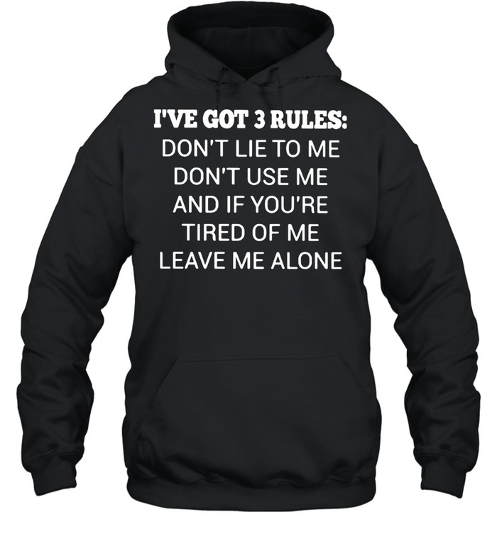 I’ve Got 3 Rules Don’t Lie To Me Don’t Use Me And If You’re Tired Of Me Leave Me A Lone  Unisex Hoodie