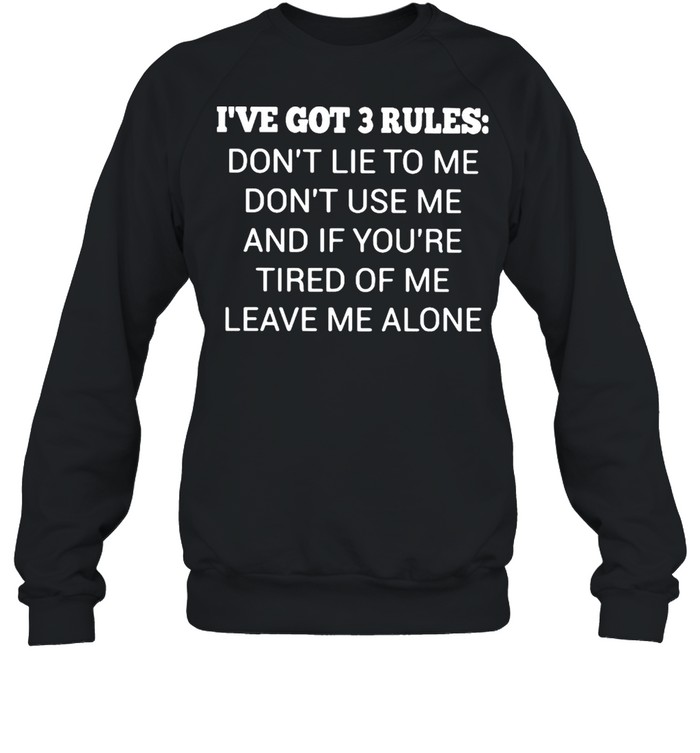 I’ve Got 3 Rules Don’t Lie To Me Don’t Use Me And If You’re Tired Of Me Leave Me A Lone  Unisex Sweatshirt