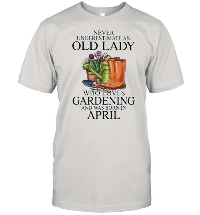 Never Underestimate An Old Lady Who Loves Gardening And Was Born In April Flower  Classic Men's T-shirt