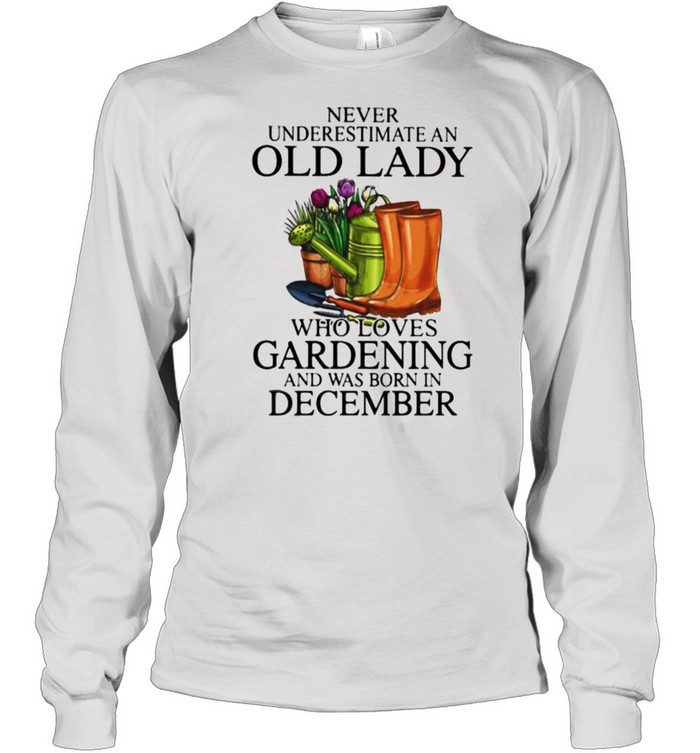 Never Underestimate An Old Lady Who Loves Gardening And Was Born In December Flower  Long Sleeved T-shirt