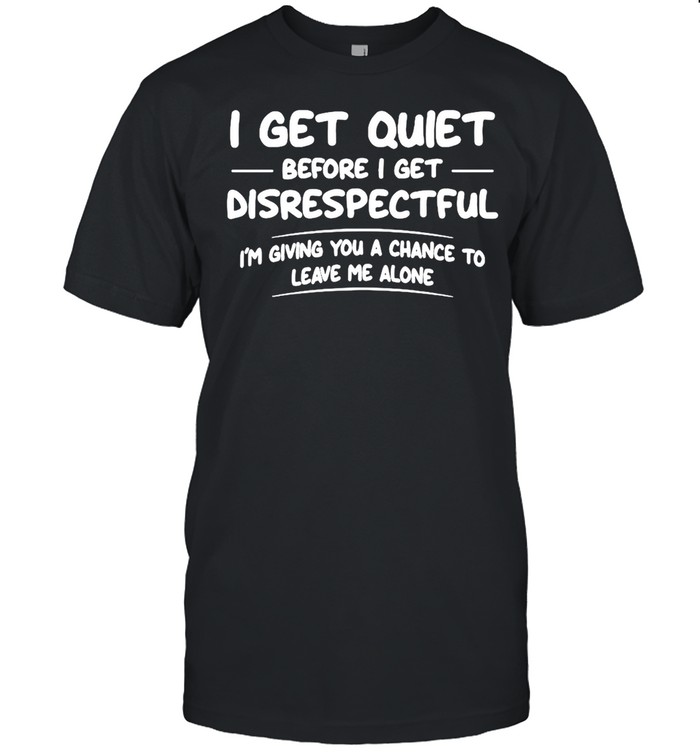 I Get Quiet Before I Get Disrespectful I’m Giving You A Chance To Leave Me Alone  Classic Men's T-shirt
