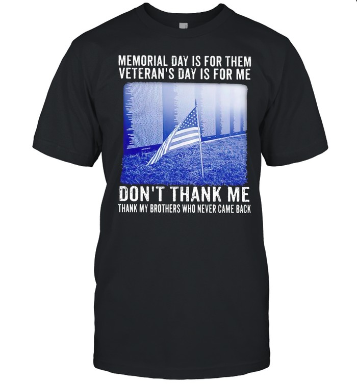 Memorial day is for them Veterans day is for me dont thank me shirt