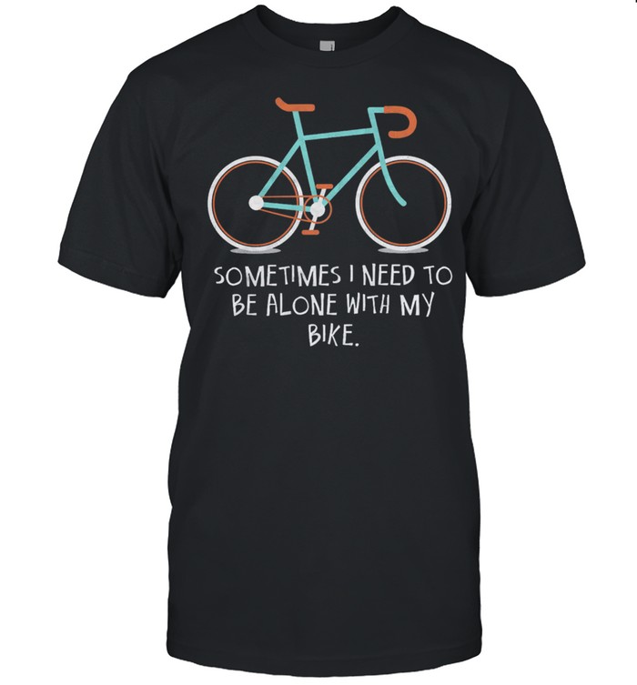 Sometimes I need to be alone with my bike shirt