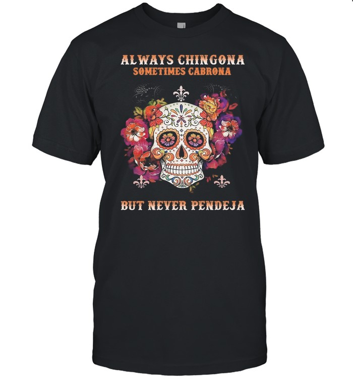 Sugar Skull Always Chingona Sometimes Cabrona But Never Pendeja shirt