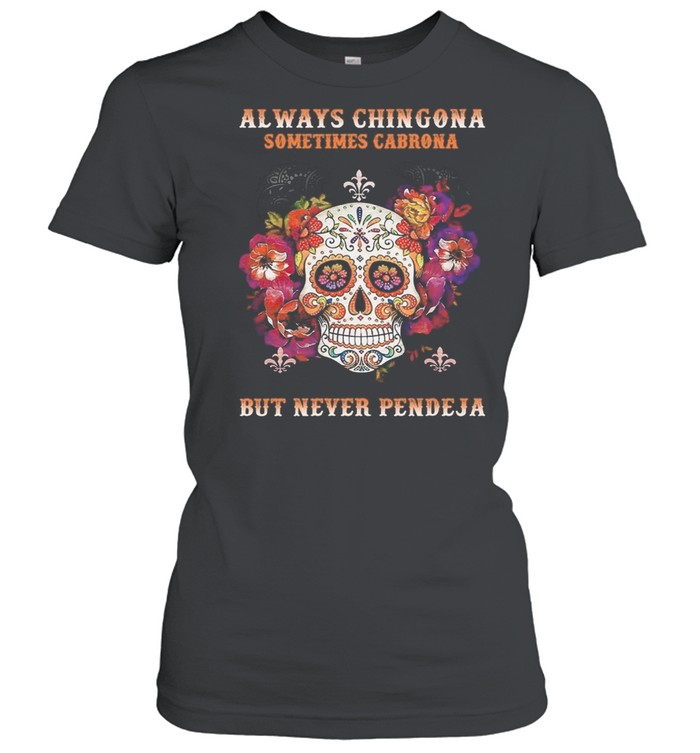 Sugar Skull Always Chingona Sometimes Cabrona But Never Pendeja shirt Classic Women's T-shirt