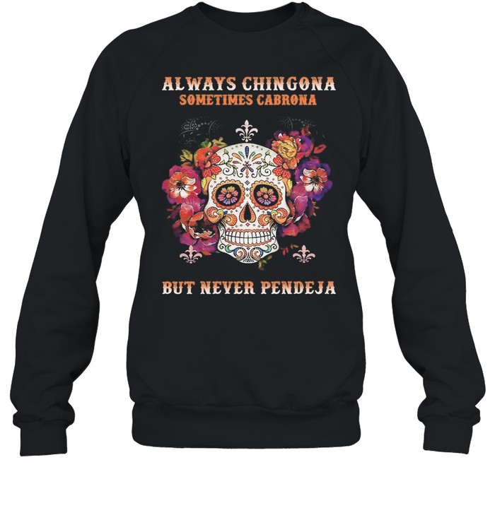 Sugar Skull Always Chingona Sometimes Cabrona But Never Pendeja shirt Unisex Sweatshirt