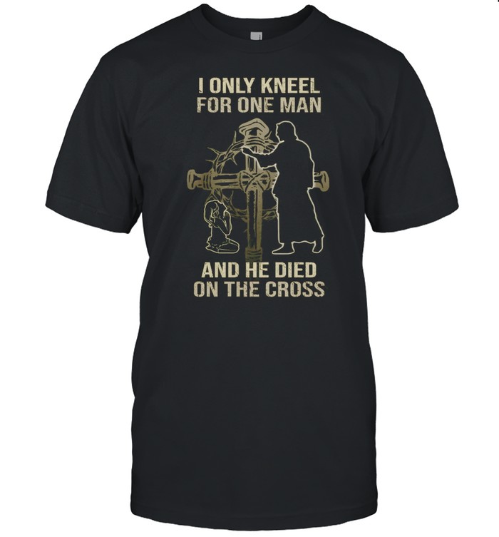 The Girl I Only Kneel For One Man And He Died On The Cross shirt