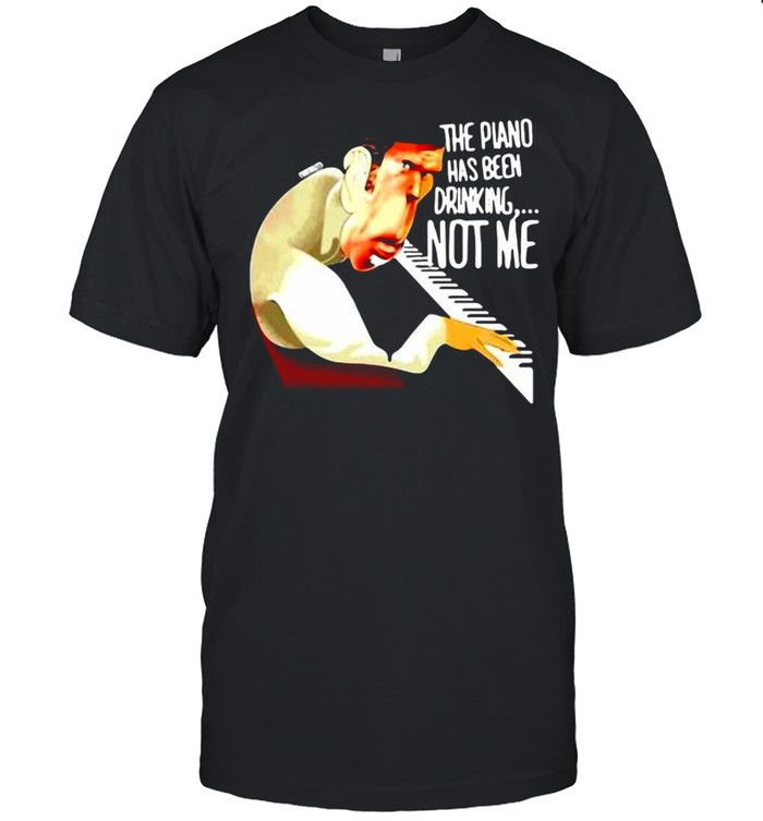 The Piano Has Been Drinking Not Me T-shirt