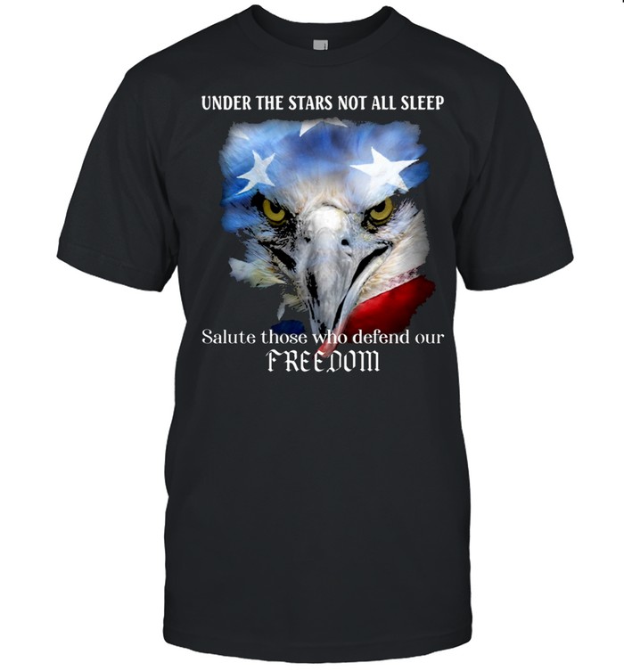 Under the stars not all steep salute those who defend our freedom shirt