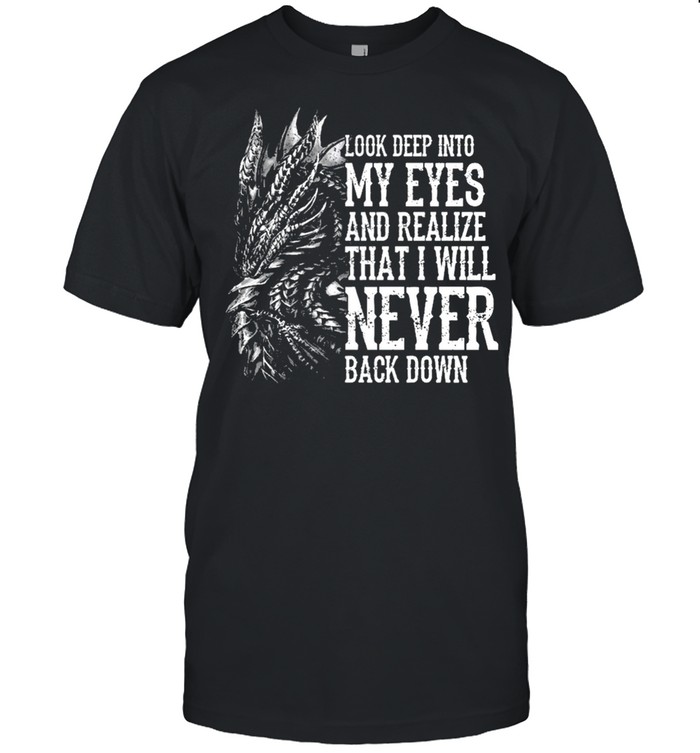 Dragon look deep into my eyes and realize that I will never back down shirt