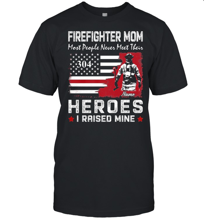 Firefighter mom most people never meet their 304 heroes I raised mine shirt